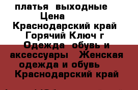 платья  выходные  › Цена ­ 500 - Краснодарский край, Горячий Ключ г. Одежда, обувь и аксессуары » Женская одежда и обувь   . Краснодарский край